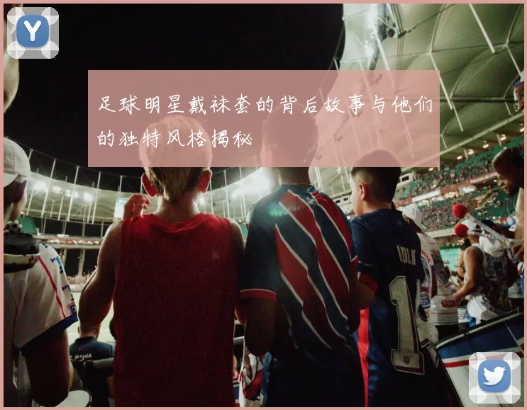 足球明星戴袜套的背后故事与他们的独特风格揭秘