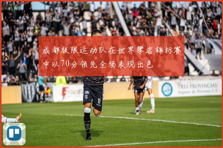 成都极限运动队在世界攀岩锦标赛中以70分领先全场表现出色