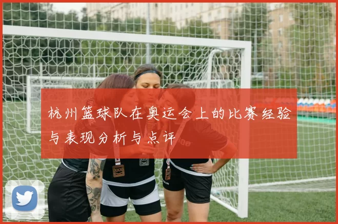 杭州篮球队在奥运会上的比赛经验与表现分析与点评