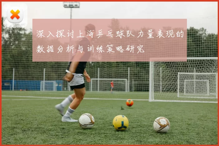 深入探讨上海乒乓球队力量表现的数据分析与训练策略研究