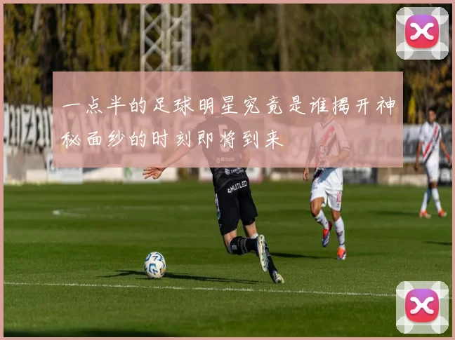 一点半的足球明星究竟是谁揭开神秘面纱的时刻即将到来