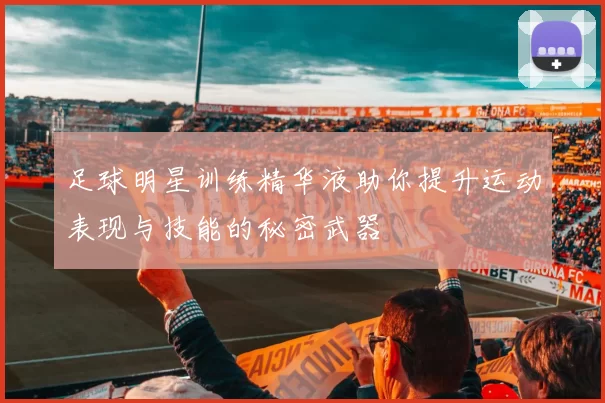 足球明星训练精华液助你提升运动表现与技能的秘密武器
