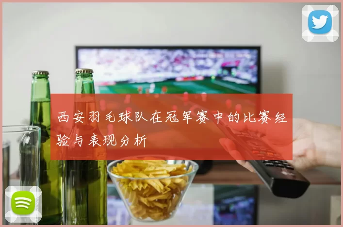 西安羽毛球队在冠军赛中的比赛经验与表现分析