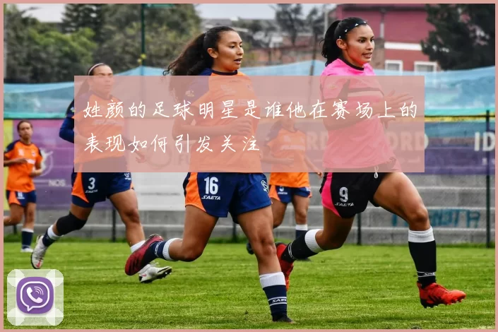 姓颜的足球明星是谁他在赛场上的表现如何引发关注