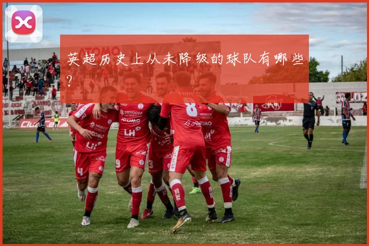 英超历史上从未降级的球队有哪些？