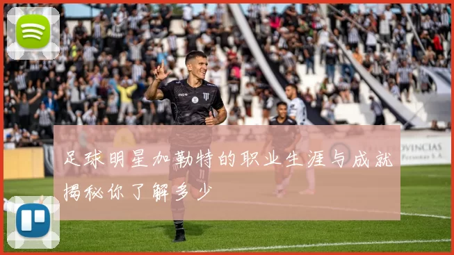足球明星加勒特的职业生涯与成就揭秘你了解多少