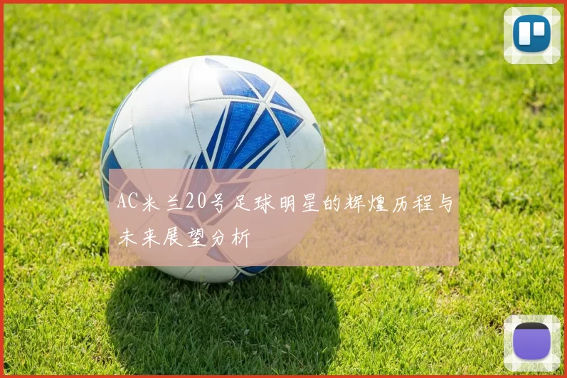 AC米兰20号足球明星的辉煌历程与未来展望分析