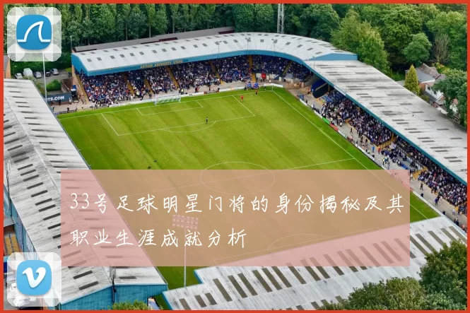 33号足球明星门将的身份揭秘及其职业生涯成就分析