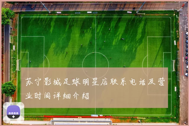 苏宁影城足球明星店联系电话及营业时间详细介绍