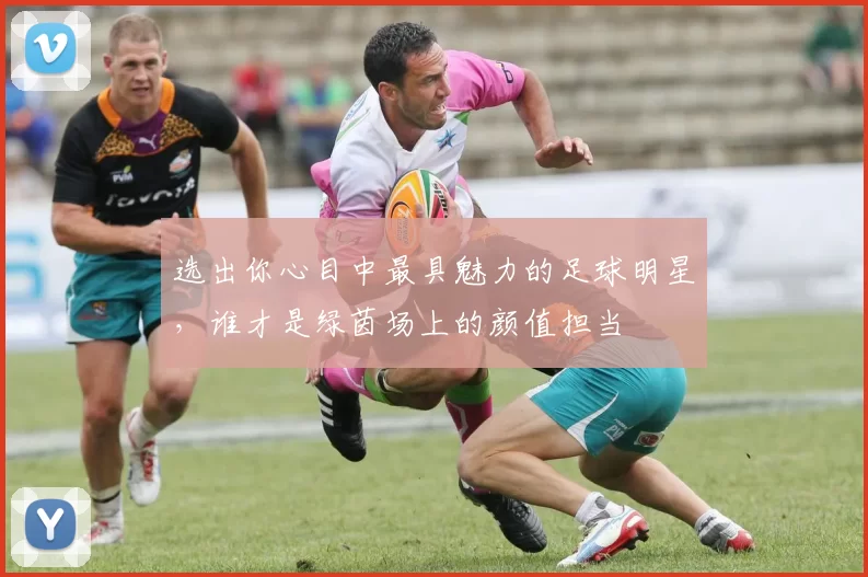 选出你心目中最具魅力的足球明星，谁才是绿茵场上的颜值担当