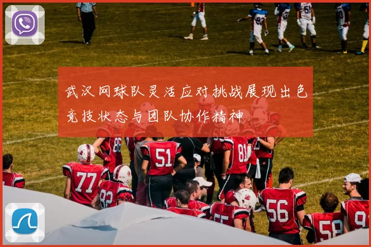 武汉网球队灵活应对挑战展现出色竞技状态与团队协作精神