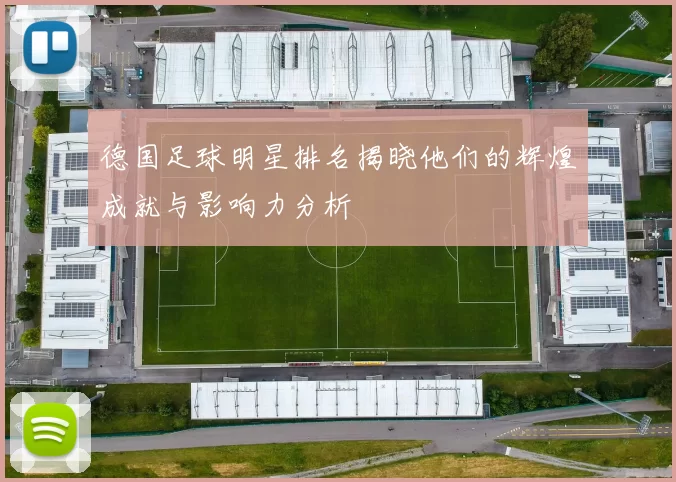 德国足球明星排名揭晓他们的辉煌成就与影响力分析