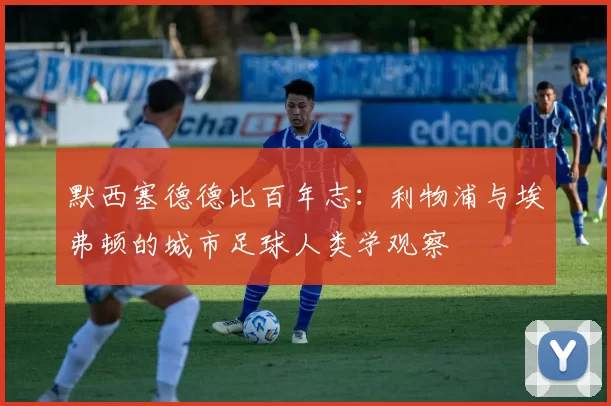 默西塞德德比百年志：利物浦与埃弗顿的城市足球人类学观察