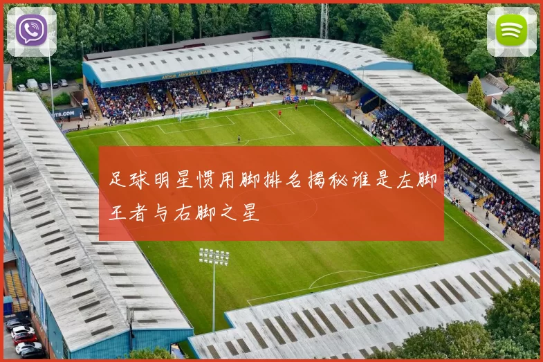 足球明星惯用脚排名揭秘谁是左脚王者与右脚之星