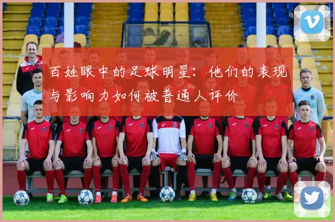 百姓眼中的足球明星：他们的表现与影响力如何被普通人评价