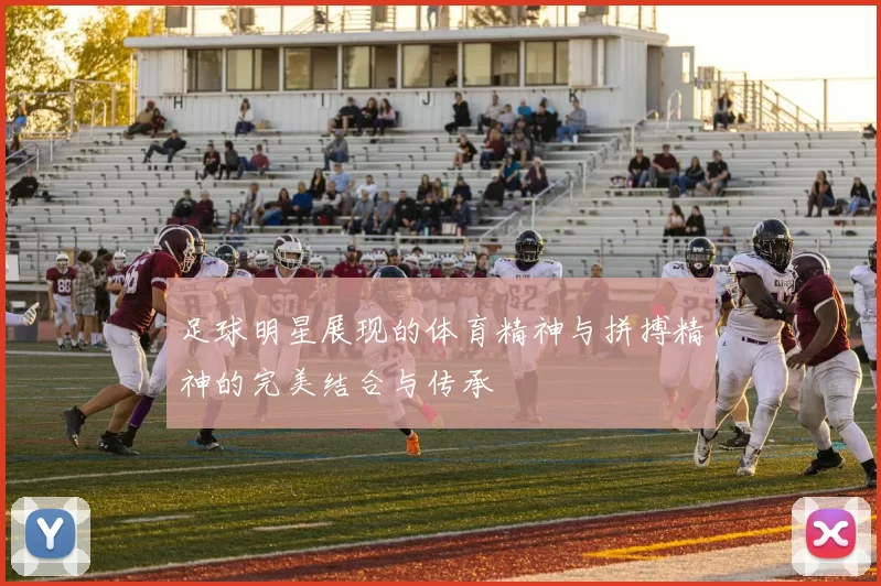 足球明星展现的体育精神与拼搏精神的完美结合与传承