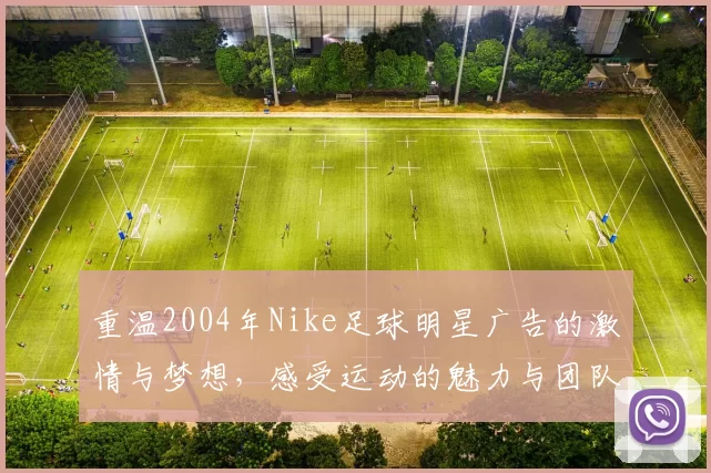 重温2004年Nike足球明星广告的激情与梦想，感受运动的魅力与团队的力量