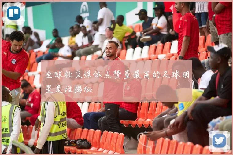 全球社交媒体点赞量最高的足球明星是谁揭秘