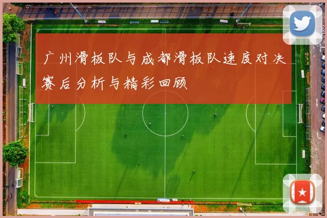 广州滑板队与成都滑板队速度对决赛后分析与精彩回顾