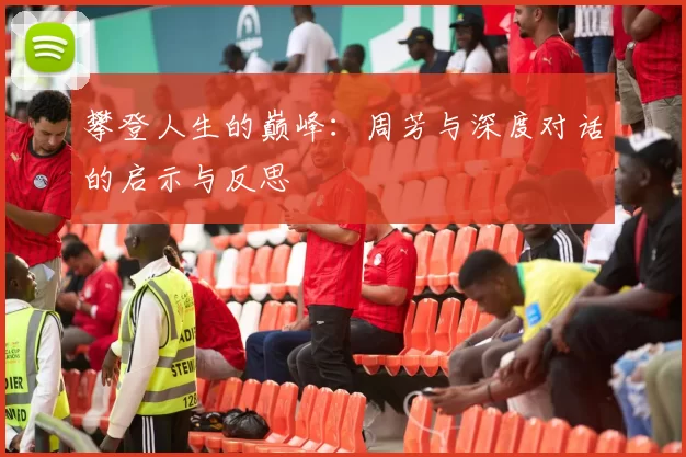 攀登人生的巅峰：周芳与深度对话的启示与反思