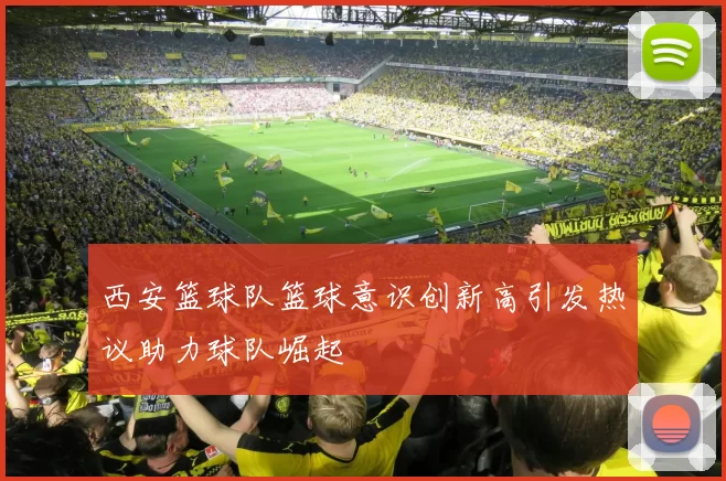 西安篮球队篮球意识创新高引发热议助力球队崛起