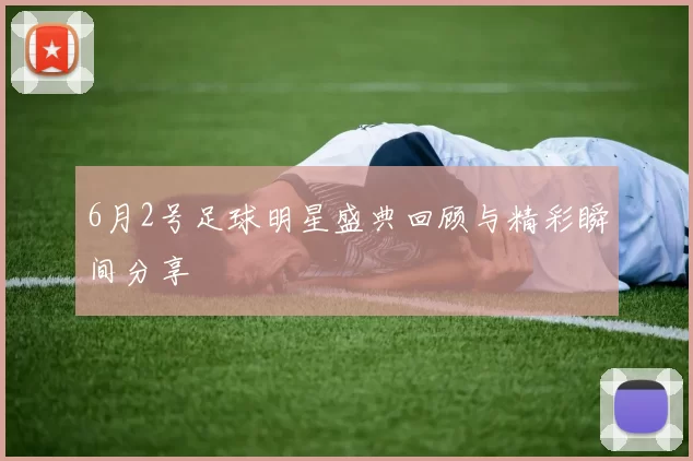 6月2号足球明星盛典回顾与精彩瞬间分享