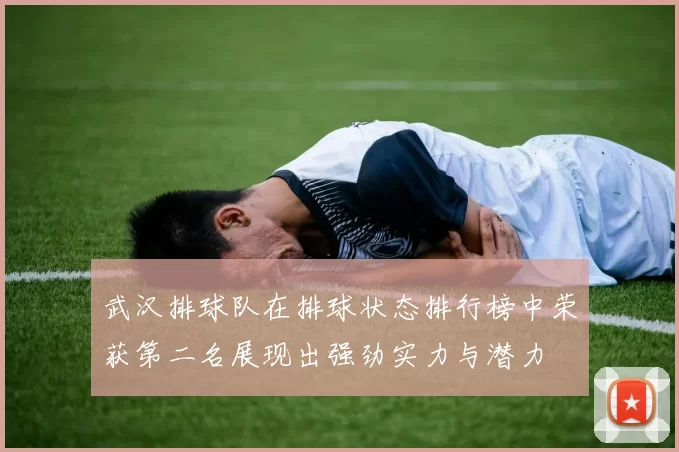 武汉排球队在排球状态排行榜中荣获第二名展现出强劲实力与潜力