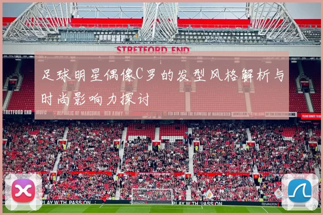 足球明星偶像C罗的发型风格解析与时尚影响力探讨