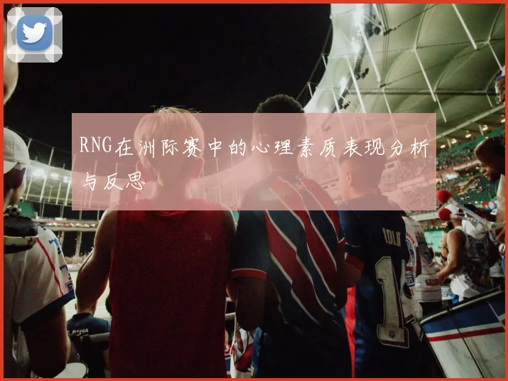 RNG在洲际赛中的心理素质表现分析与反思