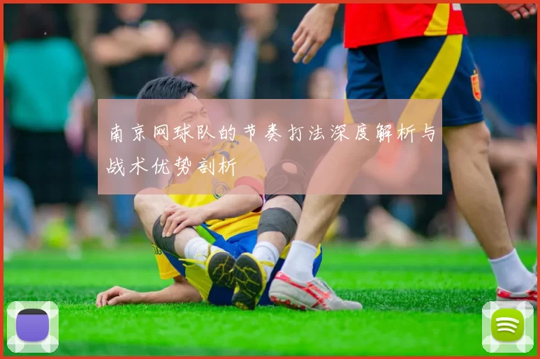 南京网球队的节奏打法深度解析与战术优势剖析