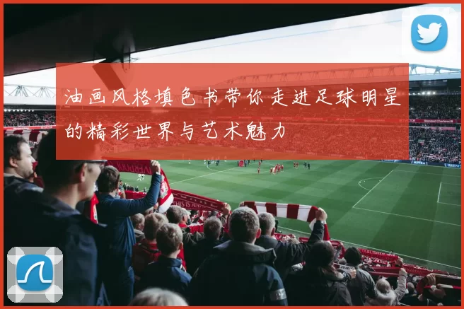 油画风格填色书带你走进足球明星的精彩世界与艺术魅力