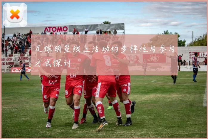足球明星线上活动的多样性与参与方式探讨