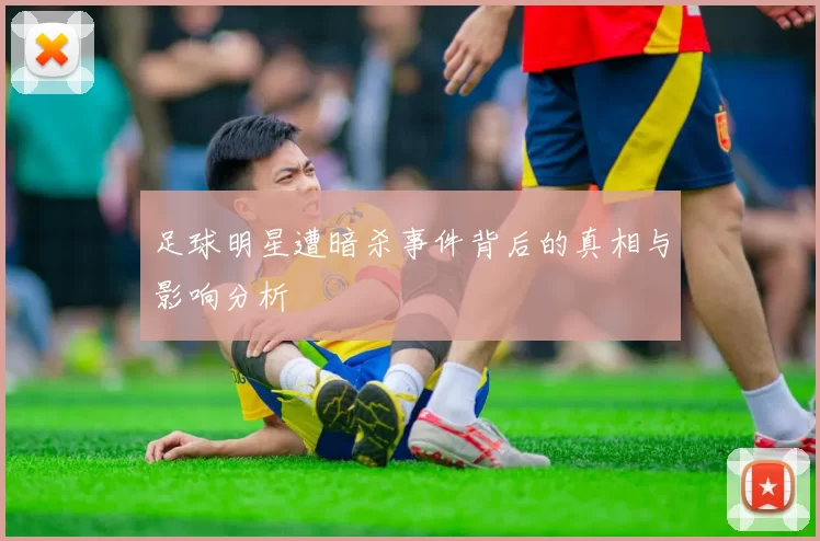 足球明星遭暗杀事件背后的真相与影响分析
