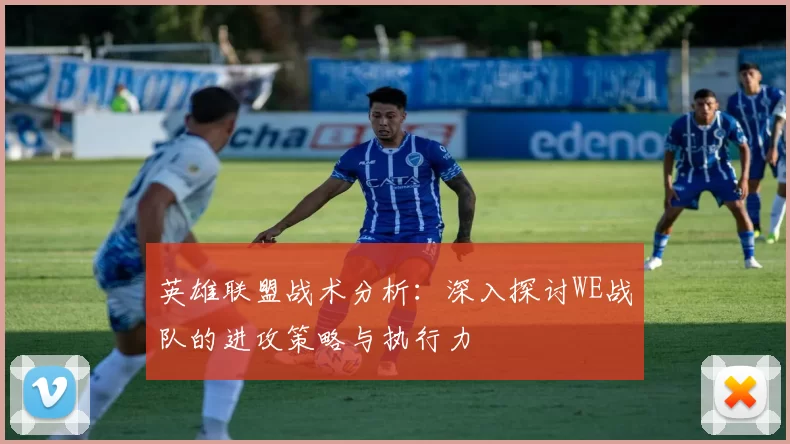 英雄联盟战术分析：深入探讨WE战队的进攻策略与执行力