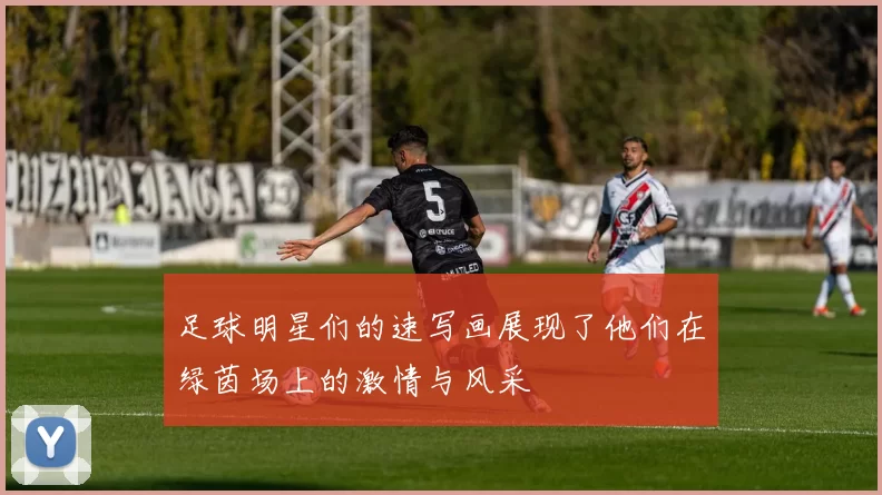 足球明星们的速写画展现了他们在绿茵场上的激情与风采