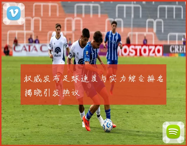 权威发布足球速度与实力综合排名揭晓引发热议