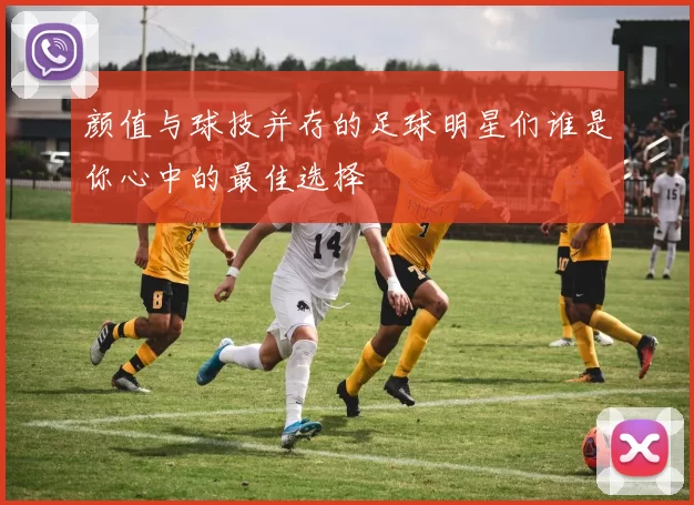 颜值与球技并存的足球明星们谁是你心中的最佳选择