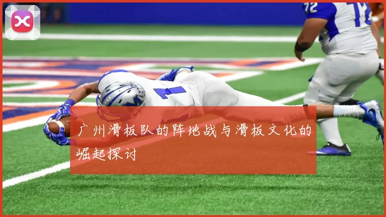 广州滑板队的阵地战与滑板文化的崛起探讨