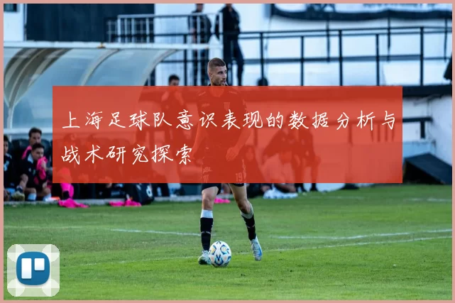 上海足球队意识表现的数据分析与战术研究探索
