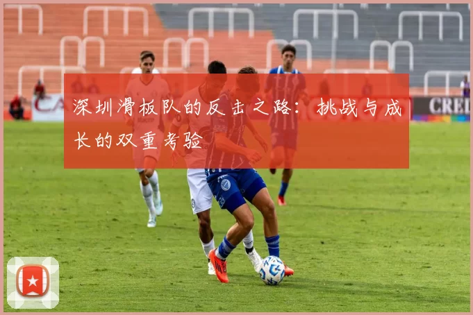 深圳滑板队的反击之路：挑战与成长的双重考验