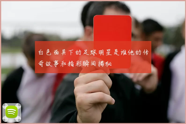 白色面具下的足球明星是谁他的传奇故事和精彩瞬间揭秘