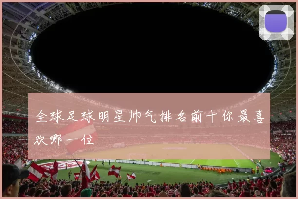 全球足球明星帅气排名前十你最喜欢哪一位