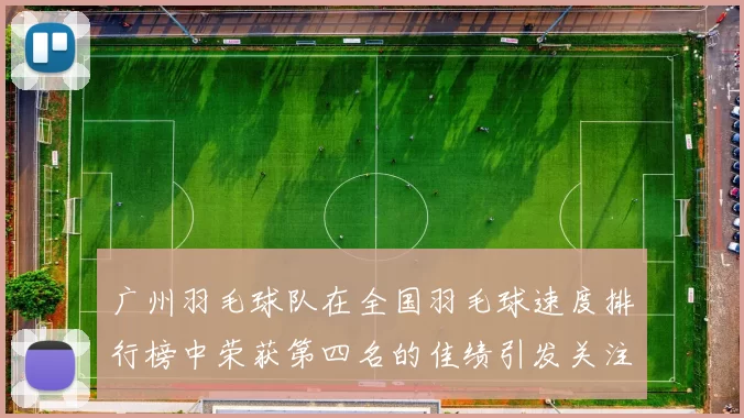 广州羽毛球队在全国羽毛球速度排行榜中荣获第四名的佳绩引发关注