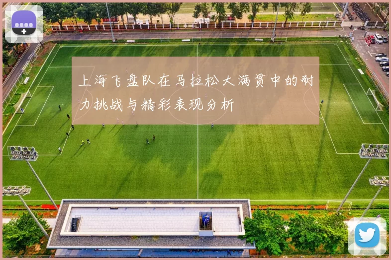 上海飞盘队在马拉松大满贯中的耐力挑战与精彩表现分析