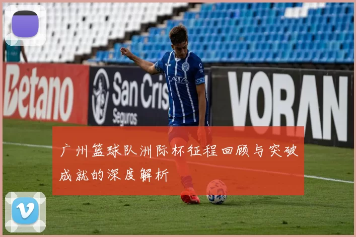 广州篮球队洲际杯征程回顾与突破成就的深度解析