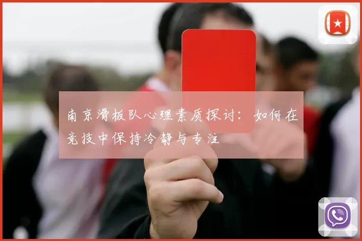 南京滑板队心理素质探讨：如何在竞技中保持冷静与专注