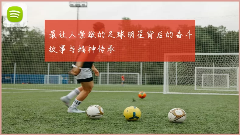最让人崇敬的足球明星背后的奋斗故事与精神传承
