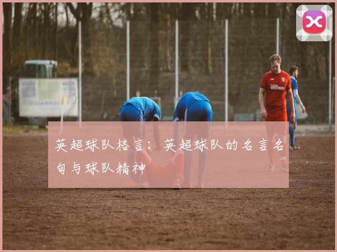 英超球队格言：英超球队的名言名句与球队精神