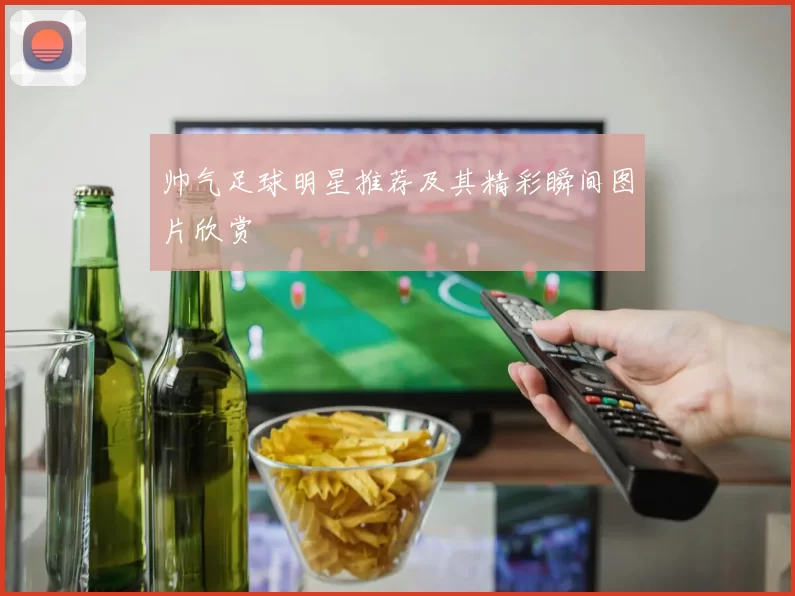 帅气足球明星推荐及其精彩瞬间图片欣赏