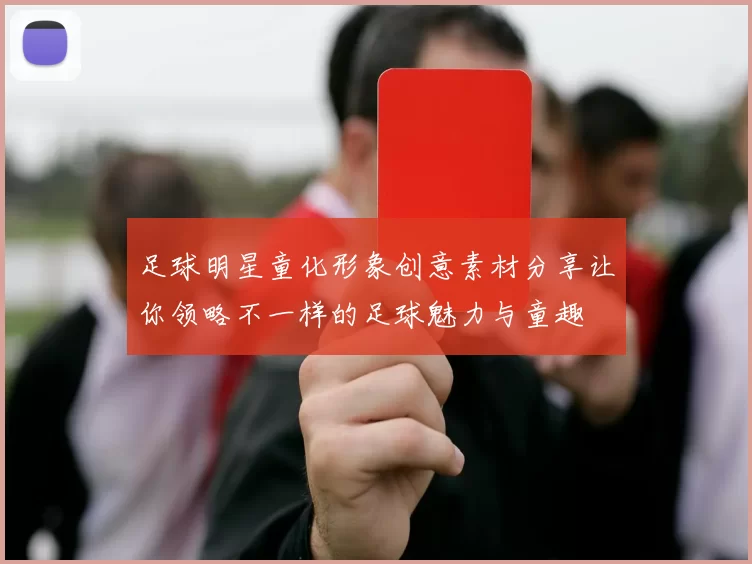 足球明星童化形象创意素材分享让你领略不一样的足球魅力与童趣